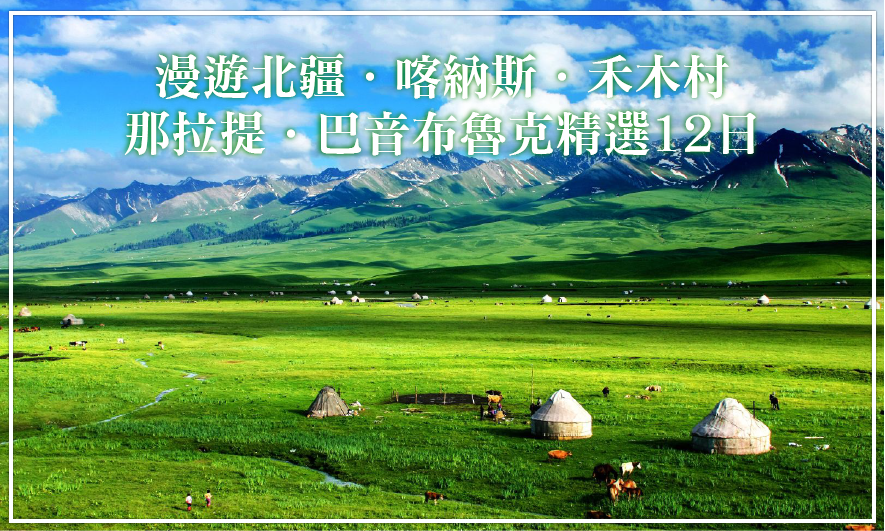 漫遊北疆．喀納斯．禾木村．那拉提．巴音布魯克．昭蘇．獨庫公路．天山勝利隧道精選12日(廣州轉)(南方航空)